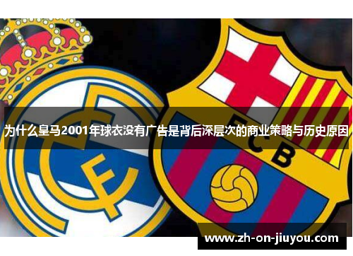 为什么皇马2001年球衣没有广告是背后深层次的商业策略与历史原因