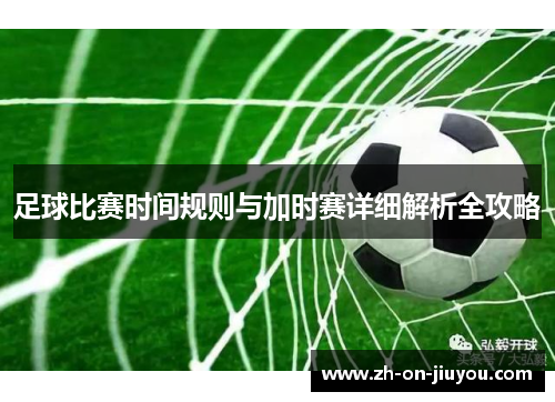 足球比赛时间规则与加时赛详细解析全攻略
