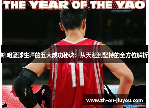 姚明篮球生涯的五大成功秘诀：从天赋到坚持的全方位解析