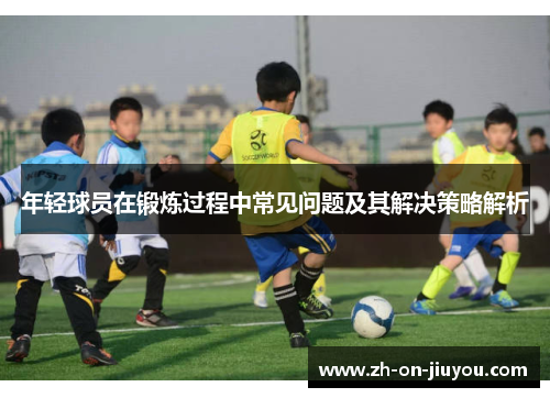 年轻球员在锻炼过程中常见问题及其解决策略解析