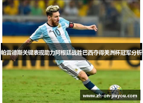 帕雷德斯关键表现助力阿根廷战胜巴西夺得美洲杯冠军分析 帕雷德斯关键表现助力阿根廷战胜巴西夺得美洲杯冠军分析