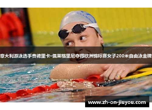 意大利游泳选手费德里卡·佩莱格里尼夺得欧洲锦标赛女子200米自由泳金牌 意大利游泳选手费德里卡·佩莱格里尼夺得欧洲锦标赛女子200米自由泳金牌