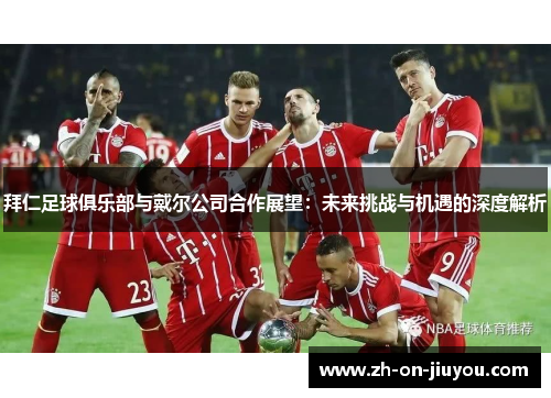 拜仁足球俱乐部与戴尔公司合作展望:未来挑战与机遇的深度解析 拜仁足球俱乐部与戴尔公司合作展望:未来挑战与机遇的深度解析