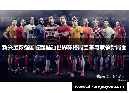 新兴足球强国崛起推动世界杯格局变革与竞争新局面
