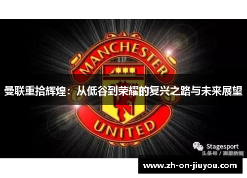 曼联重拾辉煌：从低谷到荣耀的复兴之路与未来展望