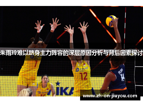 朱雨玲难以跻身主力阵容的深层原因分析与背后因素探讨 朱雨玲难以跻身主力阵容的深层原因分析与背后因素探讨