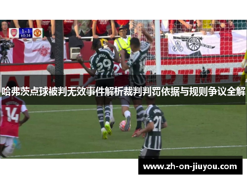 哈弗茨点球被判无效事件解析裁判判罚依据与规则争议全解 哈弗茨点球被判无效事件解析裁判判罚依据与规则争议全解