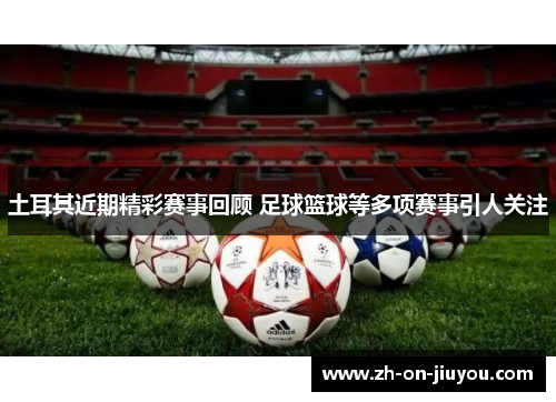 土耳其近期精彩赛事回顾 足球篮球等多项赛事引人关注 土耳其近期精彩赛事回顾 足球篮球等多项赛事引人关注