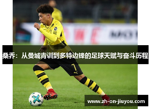 桑乔:从曼城青训到多特边锋的足球天赋与奋斗历程 桑乔:从曼城青训到多特边锋的足球天赋与奋斗历程