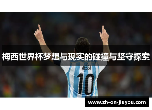 梅西世界杯梦想与现实的碰撞与坚守探索