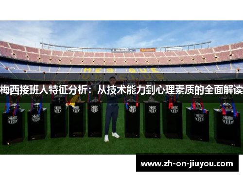 梅西接班人特征分析:从技术能力到心理素质的全面解读 梅西接班人特征分析:从技术能力到心理素质的全面解读