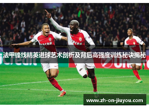 法甲锋线精英进球艺术剖析及背后高强度训练秘诀揭秘