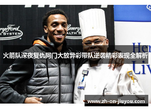 火箭队深夜复仇阿门大放异彩带队逆袭精彩表现全解析