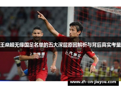 王燊超无缘国足名单的五大深层原因解析与背后真实考量