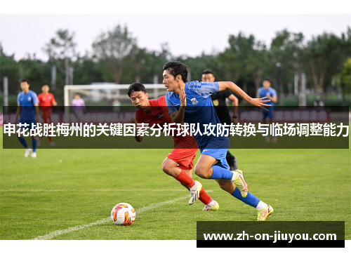 申花战胜梅州的关键因素分析球队攻防转换与临场调整能力