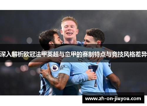 深入解析欧冠法甲英超与意甲的赛制特点与竞技风格差异 深入解析欧冠法甲英超与意甲的赛制特点与竞技风格差异