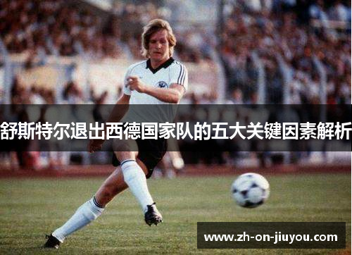 舒斯特尔退出西德国家队的五大关键因素解析 舒斯特尔退出西德国家队的五大关键因素解析