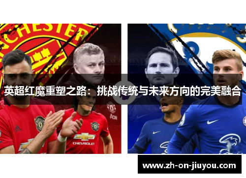 英超红魔重塑之路：挑战传统与未来方向的完美融合
