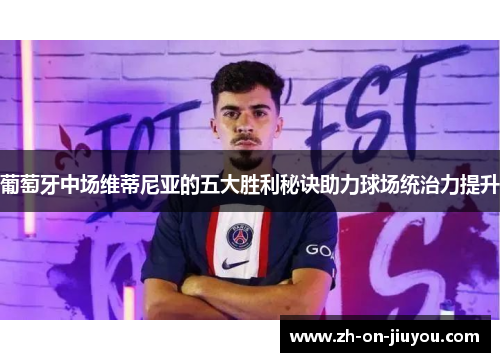 葡萄牙中场维蒂尼亚的五大胜利秘诀助力球场统治力提升