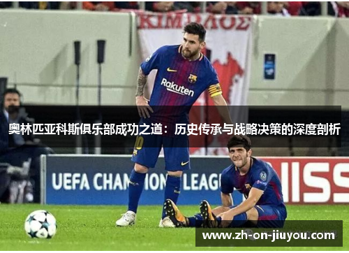 奥林匹亚科斯俱乐部成功之道：历史传承与战略决策的深度剖析