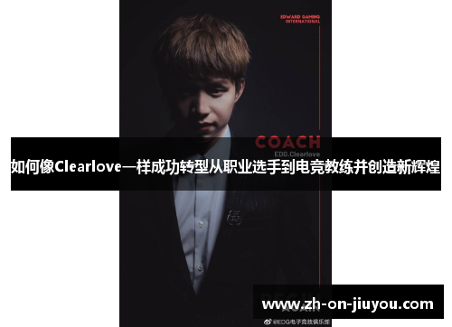 如何像Clearlove一样成功转型从职业选手到电竞教练并创造新辉煌