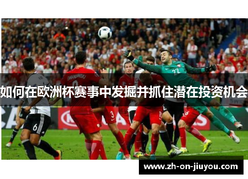 如何在欧洲杯赛事中发掘并抓住潜在投资机会