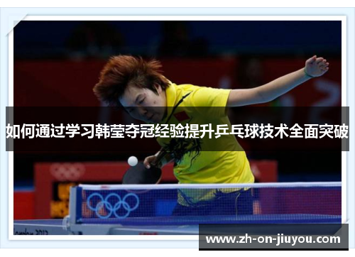 如何通过学习韩莹夺冠经验提升乒乓球技术全面突破