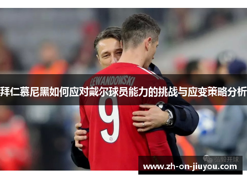 拜仁慕尼黑如何应对戴尔球员能力的挑战与应变策略分析