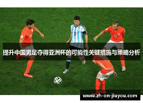 提升中国男足夺得亚洲杯的可能性关键措施与策略分析