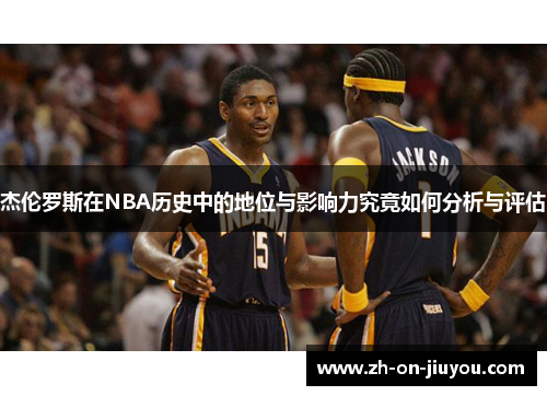 杰伦罗斯在NBA历史中的地位与影响力究竟如何分析与评估