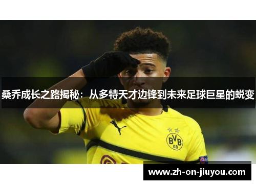 桑乔成长之路揭秘：从多特天才边锋到未来足球巨星的蜕变