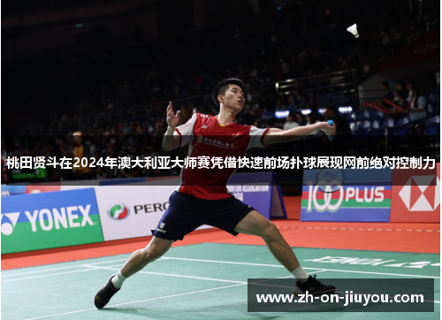 桃田贤斗在2024年澳大利亚大师赛凭借快速前场扑球展现网前绝对控制力