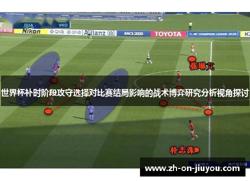 世界杯补时阶段攻守选择对比赛结局影响的战术博弈研究分析视角探讨