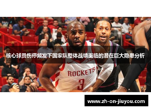 核心球员伤停频发下国家队整体战绩面临的潜在巨大隐患分析