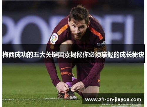 梅西成功的五大关键因素揭秘你必须掌握的成长秘诀