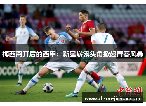 梅西离开后的西甲：新星崭露头角掀起青春风暴