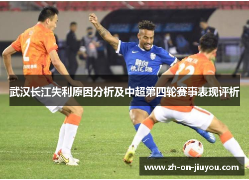 武汉长江失利原因分析及中超第四轮赛事表现评析