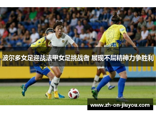 波尔多女足迎战法甲女足挑战者 展现不屈精神力争胜利