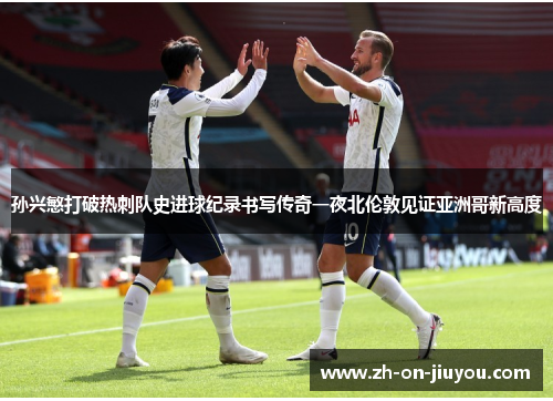 孙兴慜打破热刺队史进球纪录书写传奇一夜北伦敦见证亚洲哥新高度 孙兴慜打破热刺队史进球纪录书写传奇一夜北伦敦见证亚洲哥新高度