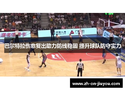 巴尔特拉伤愈复出助力防线稳固 提升球队防守实力