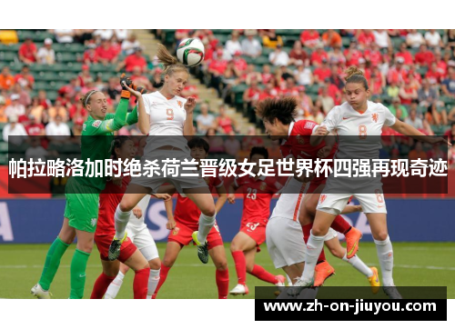 帕拉略洛加时绝杀荷兰晋级女足世界杯四强再现奇迹