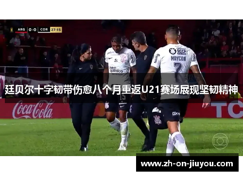 廷贝尔十字韧带伤愈八个月重返U21赛场展现坚韧精神