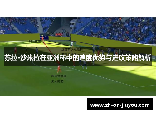 苏拉·沙米拉在亚洲杯中的速度优势与进攻策略解析