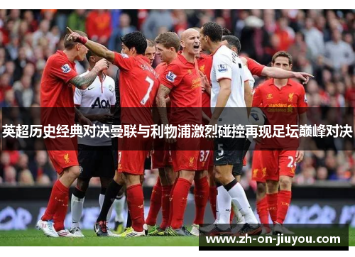 英超历史经典对决曼联与利物浦激烈碰撞再现足坛巅峰对决