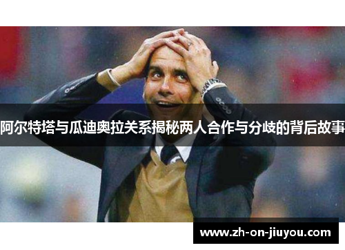阿尔特塔与瓜迪奥拉关系揭秘两人合作与分歧的背后故事