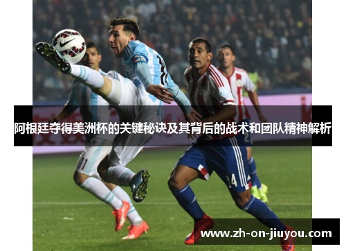 阿根廷夺得美洲杯的关键秘诀及其背后的战术和团队精神解析