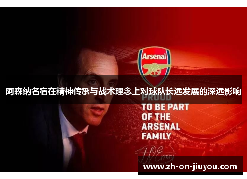 阿森纳名宿在精神传承与战术理念上对球队长远发展的深远影响