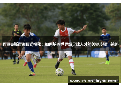 阿贾克斯青训模式揭秘:如何培养世界级足球人才的关键步骤与策略 阿贾克斯青训模式揭秘:如何培养世界级足球人才的关键步骤与策略