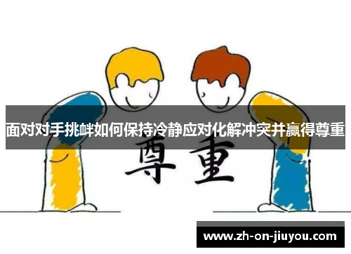 面对对手挑衅如何保持冷静应对化解冲突并赢得尊重 面对对手挑衅如何保持冷静应对化解冲突并赢得尊重