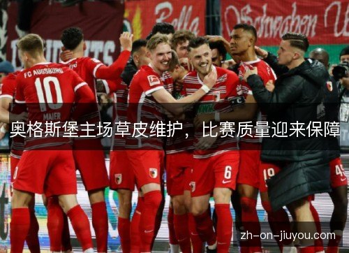 奥格斯堡主场草皮维护,比赛质量迎来保障 奥格斯堡主场草皮维护,比赛质量迎来保障